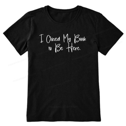Pagewings I Closed My Book To Be Here Unisex Classic T-shirt