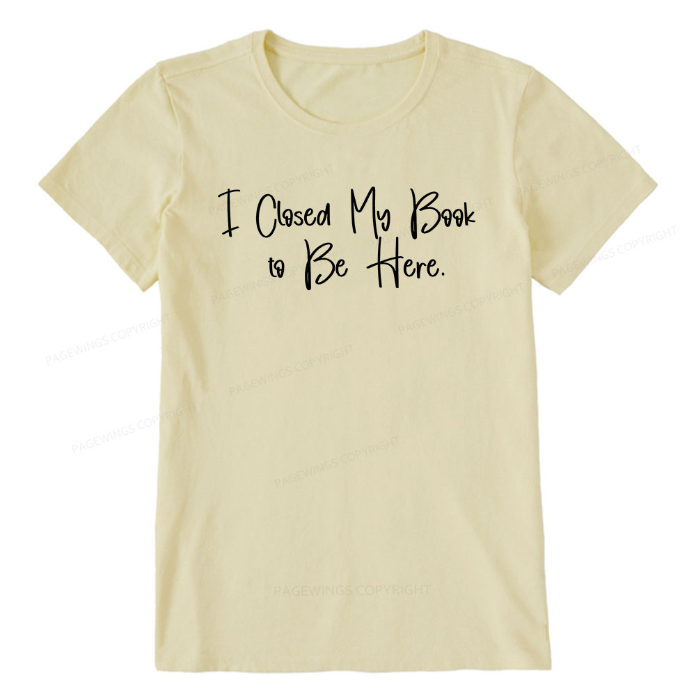 Pagewings I Closed My Book To Be Here Unisex Classic T-shirt
