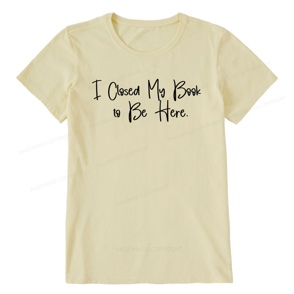 Pagewings I Closed My Book To Be Here Unisex Classic T-shirt