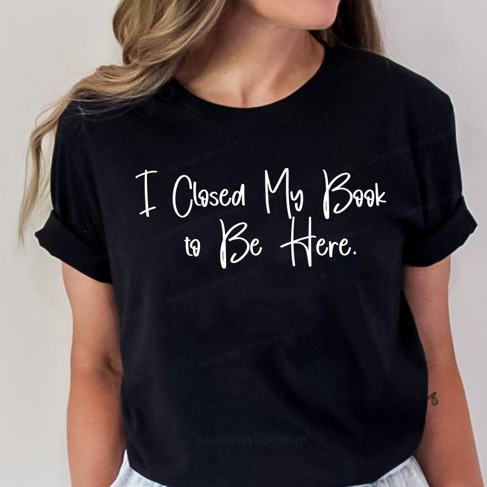 Pagewings I Closed My Book To Be Here Unisex Classic T-shirt