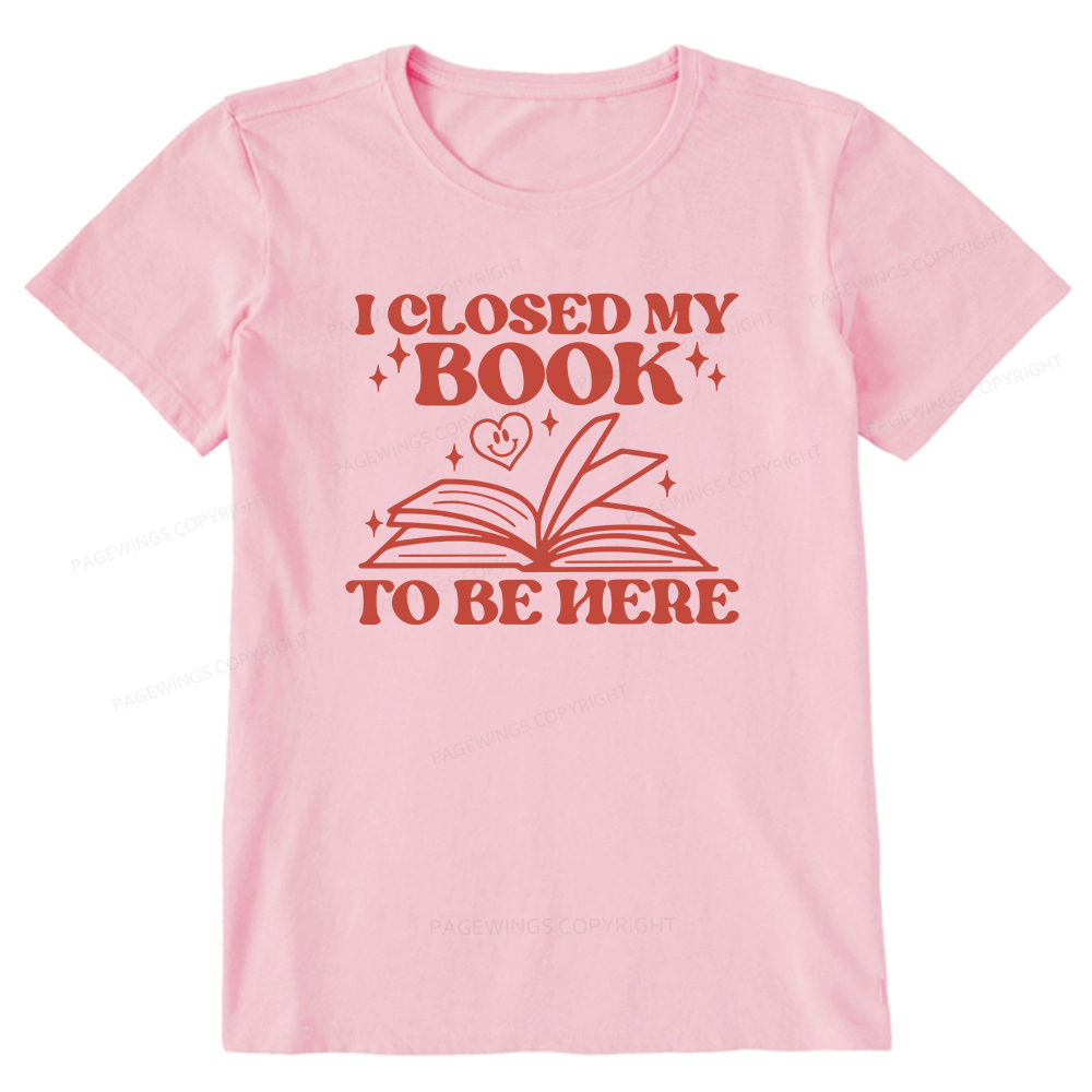 Pagewings I Closed My Book To Be Here Unisex Classic T-shirt
