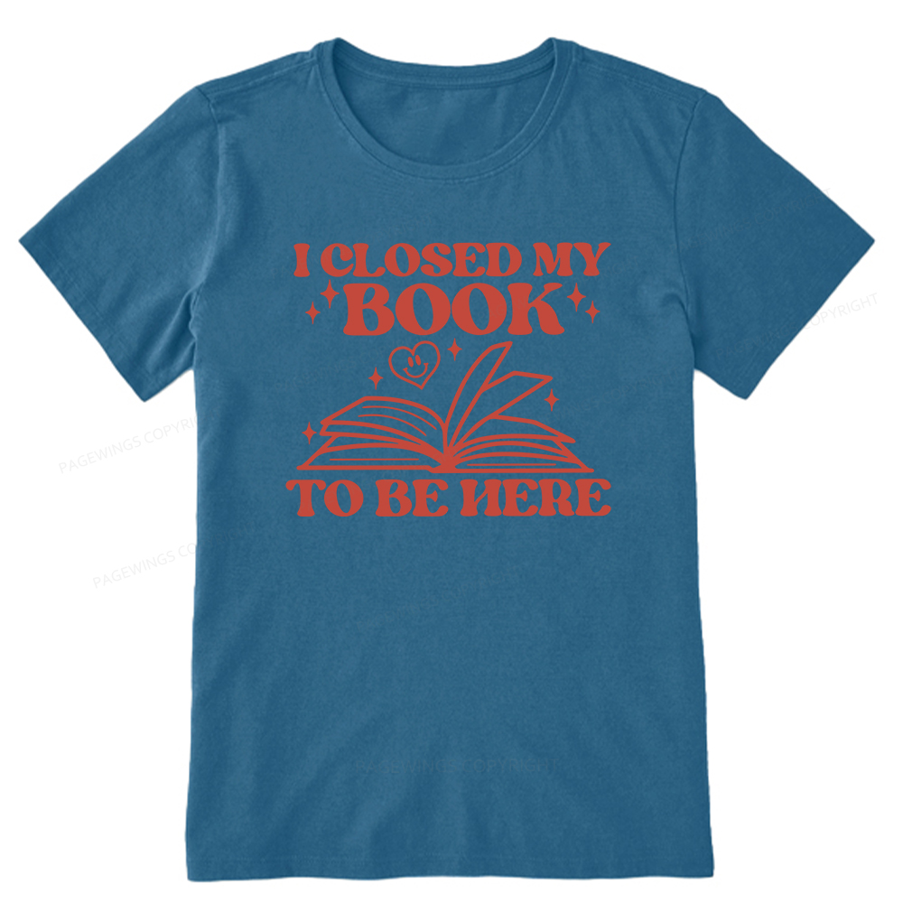 Pagewings I Closed My Book To Be Here Unisex Classic T-shirt