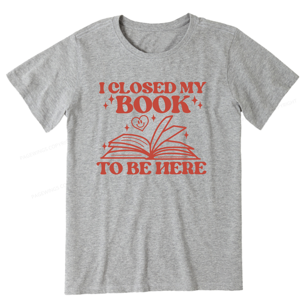 Pagewings I Closed My Book To Be Here Unisex Classic T-shirt