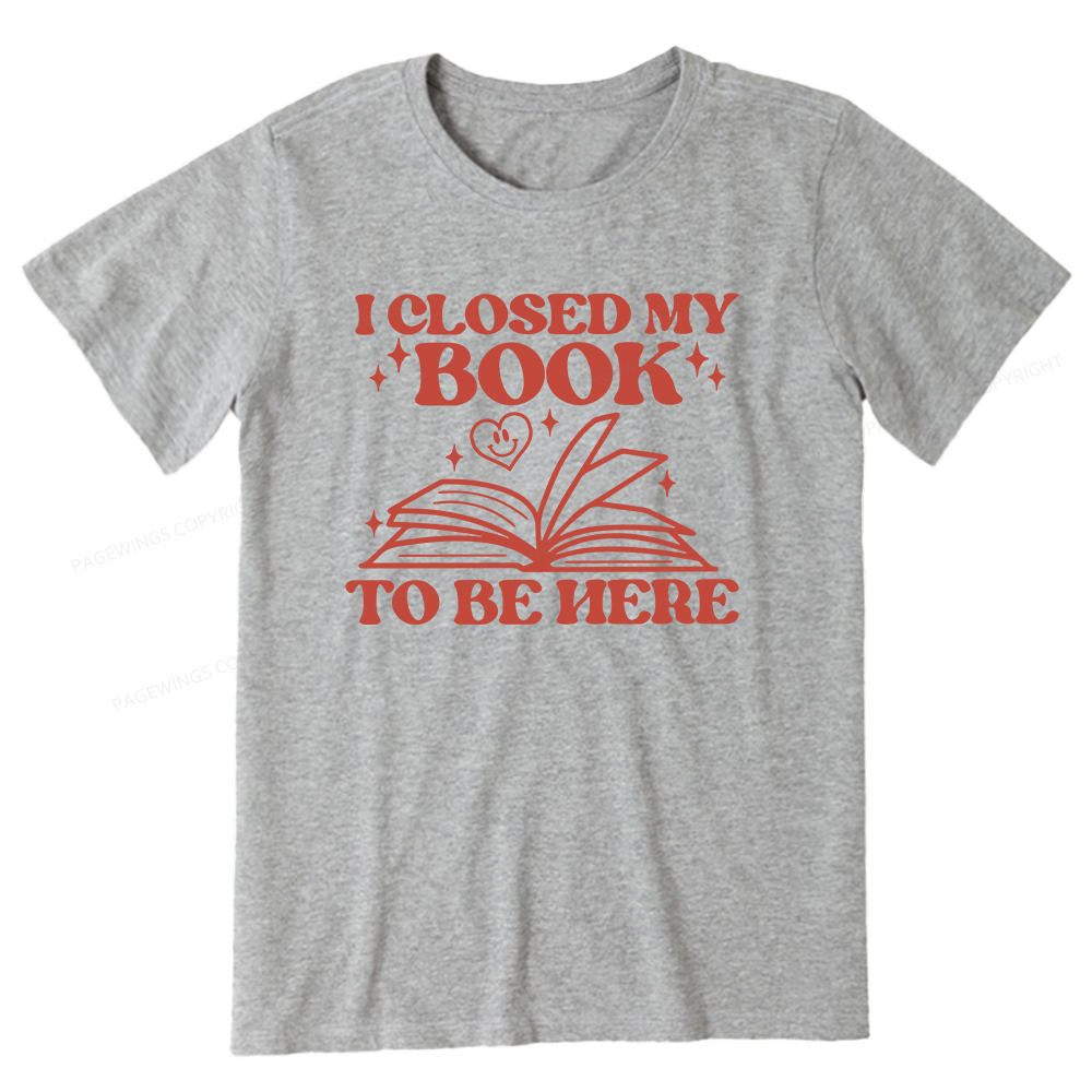 Pagewings I Closed My Book To Be Here Unisex Classic T-shirt