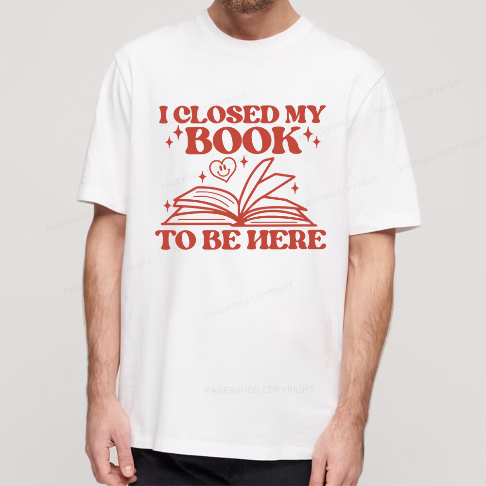 Pagewings I Closed My Book To Be Here Unisex Classic T-shirt