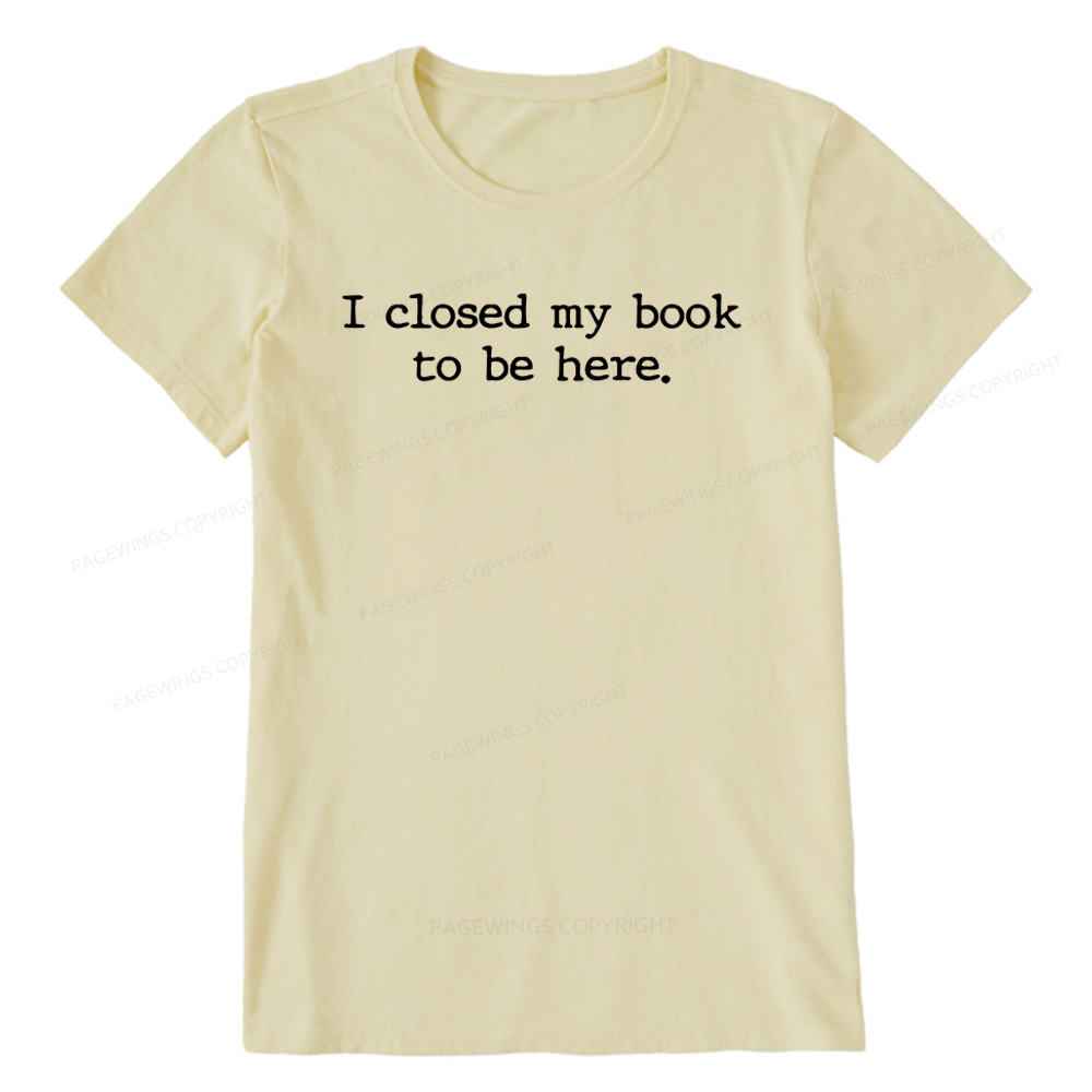Pagewings  I Closed My Book to Be Here shirt Unisex Classic T-shirt