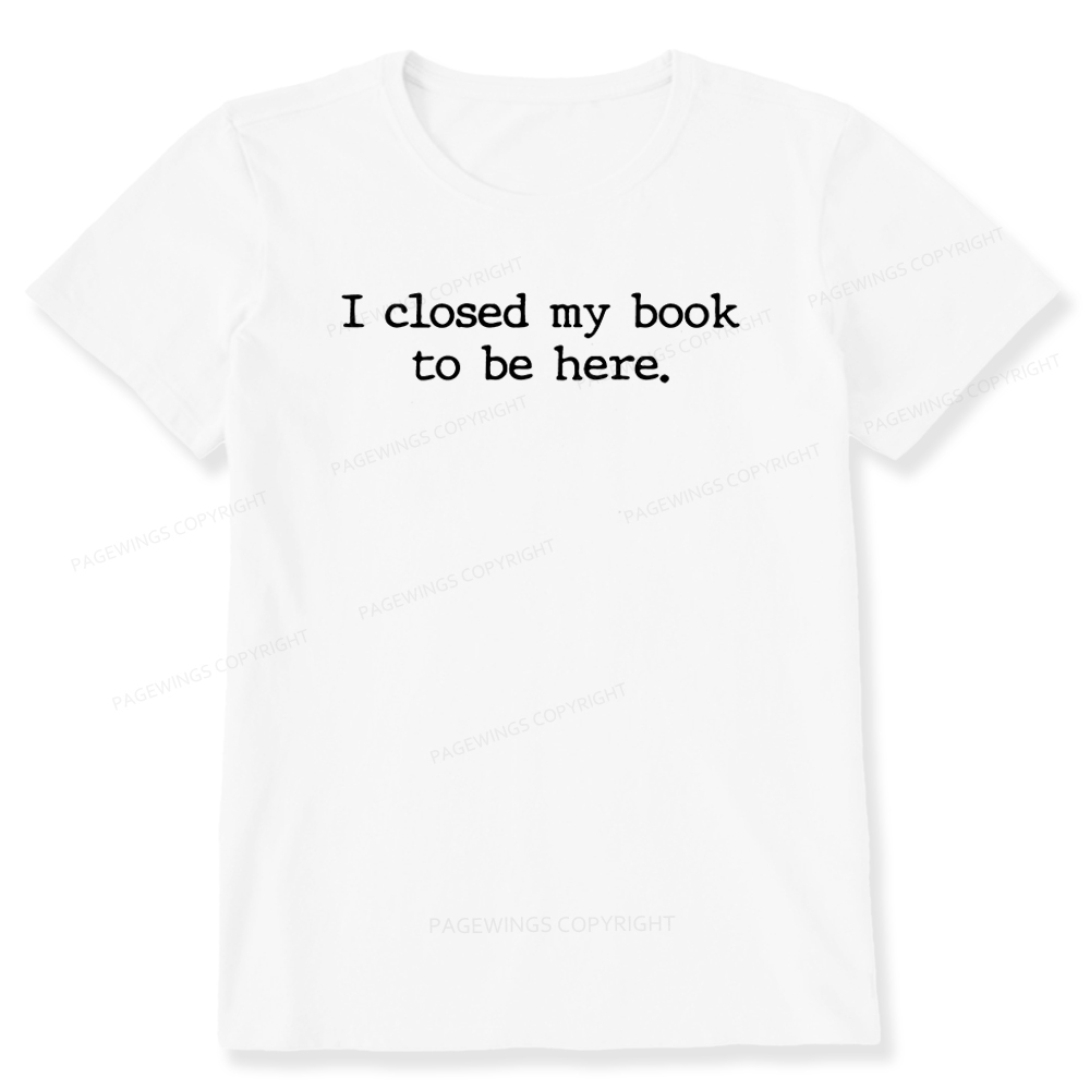 Pagewings  I Closed My Book to Be Here shirt Unisex Classic T-shirt