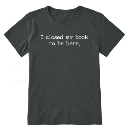Pagewings  I Closed My Book to Be Here shirt Unisex Classic T-shirt