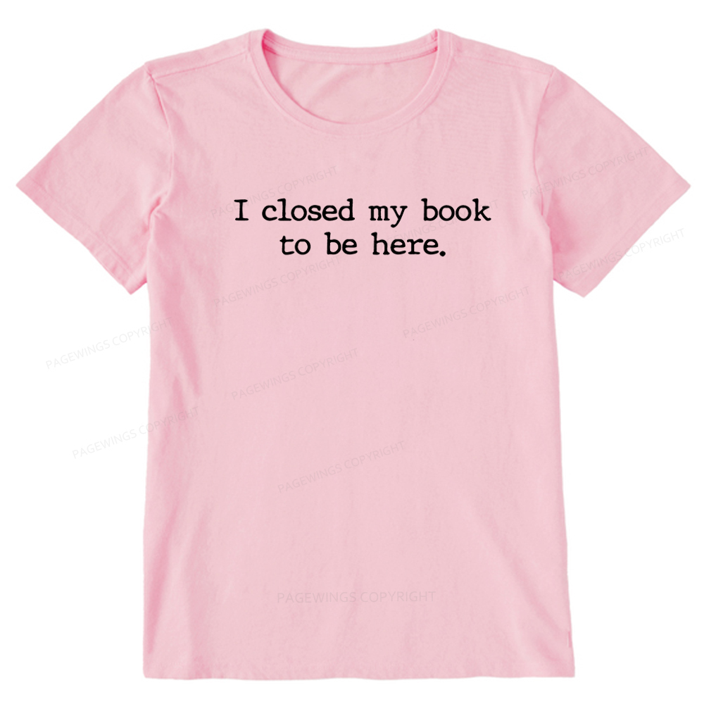 Pagewings I Closed My Book to Be Here shirt Unisex Classic T-shirt