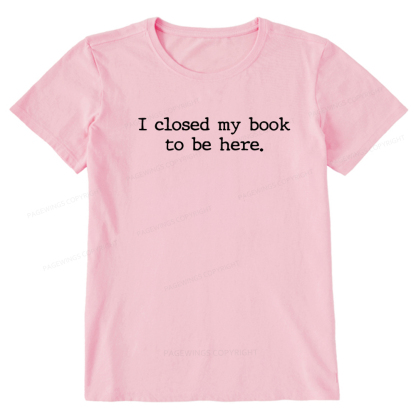 Pagewings  I Closed My Book to Be Here shirt Unisex Classic T-shirt