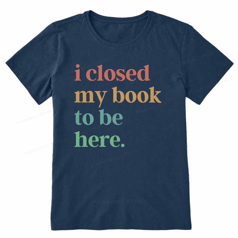 Pagewings I Closed My Book To Be Here Shirt Unisex Classic T-shirt