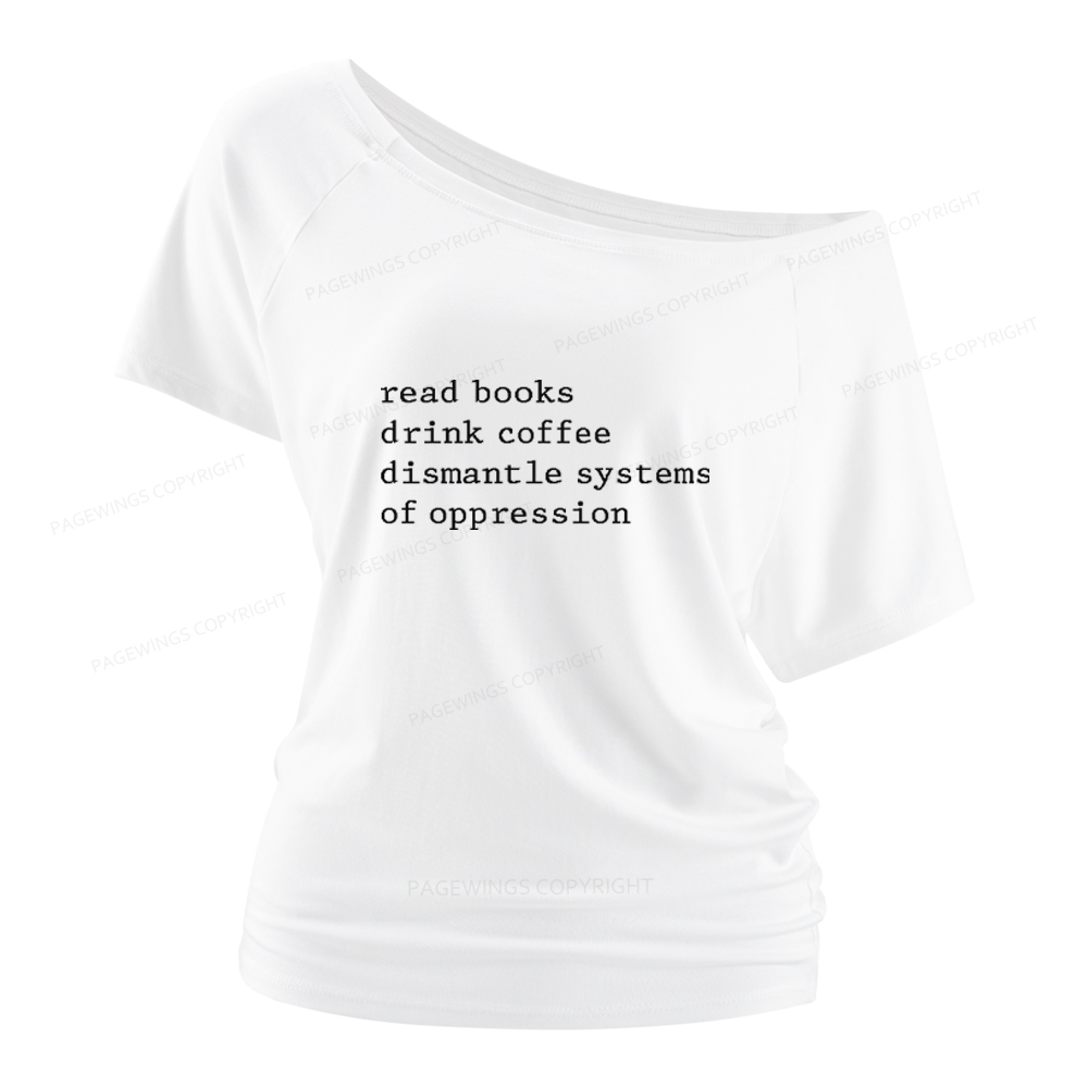 Pagewings Read Books Drink Coffee Dismantle Systems of Oppression Women Off Shoulder T-shirts