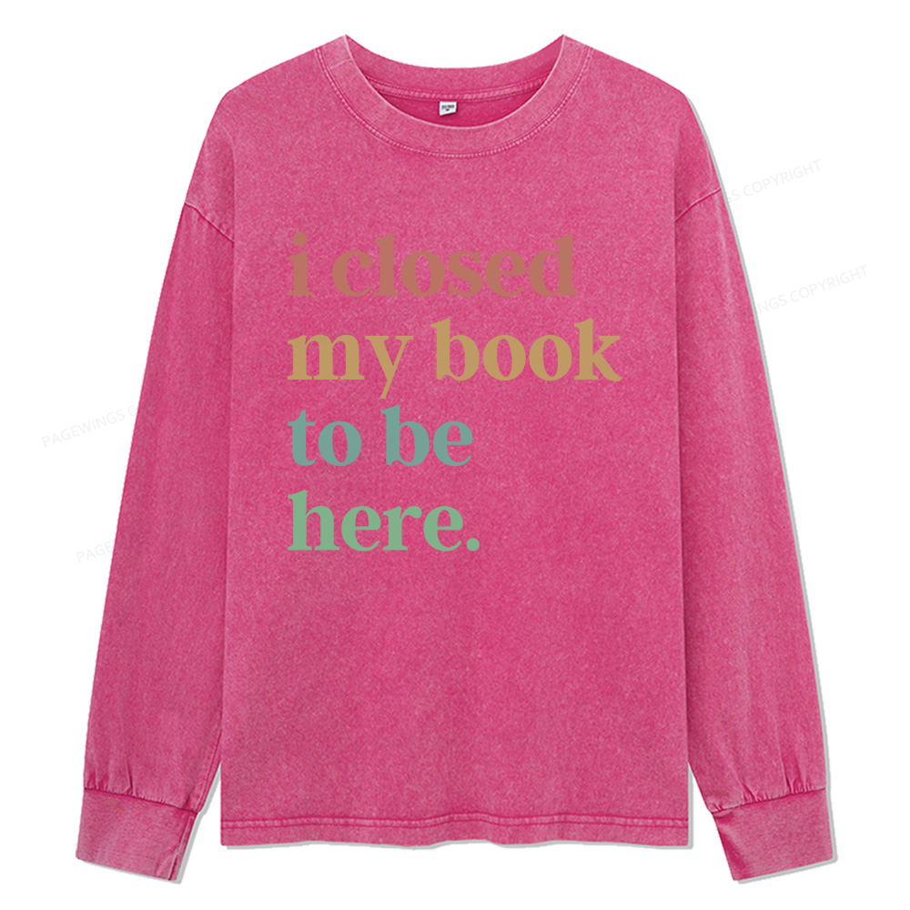Pagewings I Closed My Book To Be Here Unisex Washed Long Sleeve T-shirt