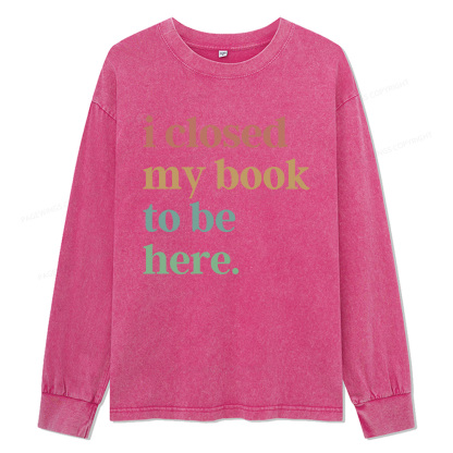 Pagewings I Closed My Book To Be Here Unisex Washed Long Sleeve T-shirt
