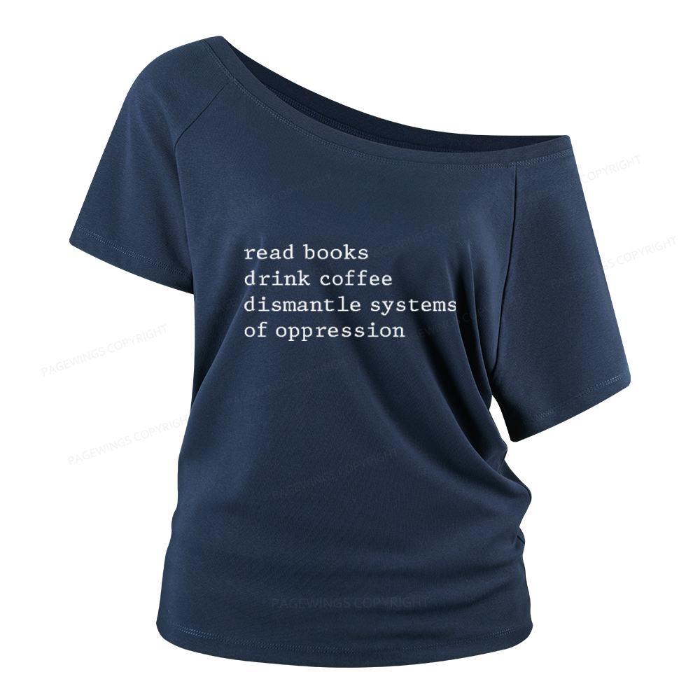 Pagewings Read Books Drink Coffee Dismantle Systems of Oppression Women Off Shoulder T-shirts