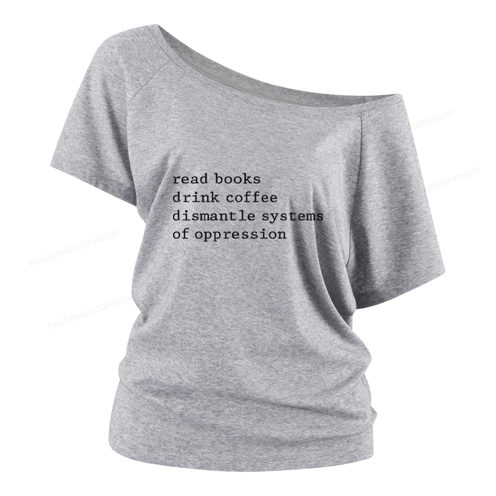 Pagewings Read Books Drink Coffee Dismantle Systems of Oppression Women Off Shoulder T-shirts