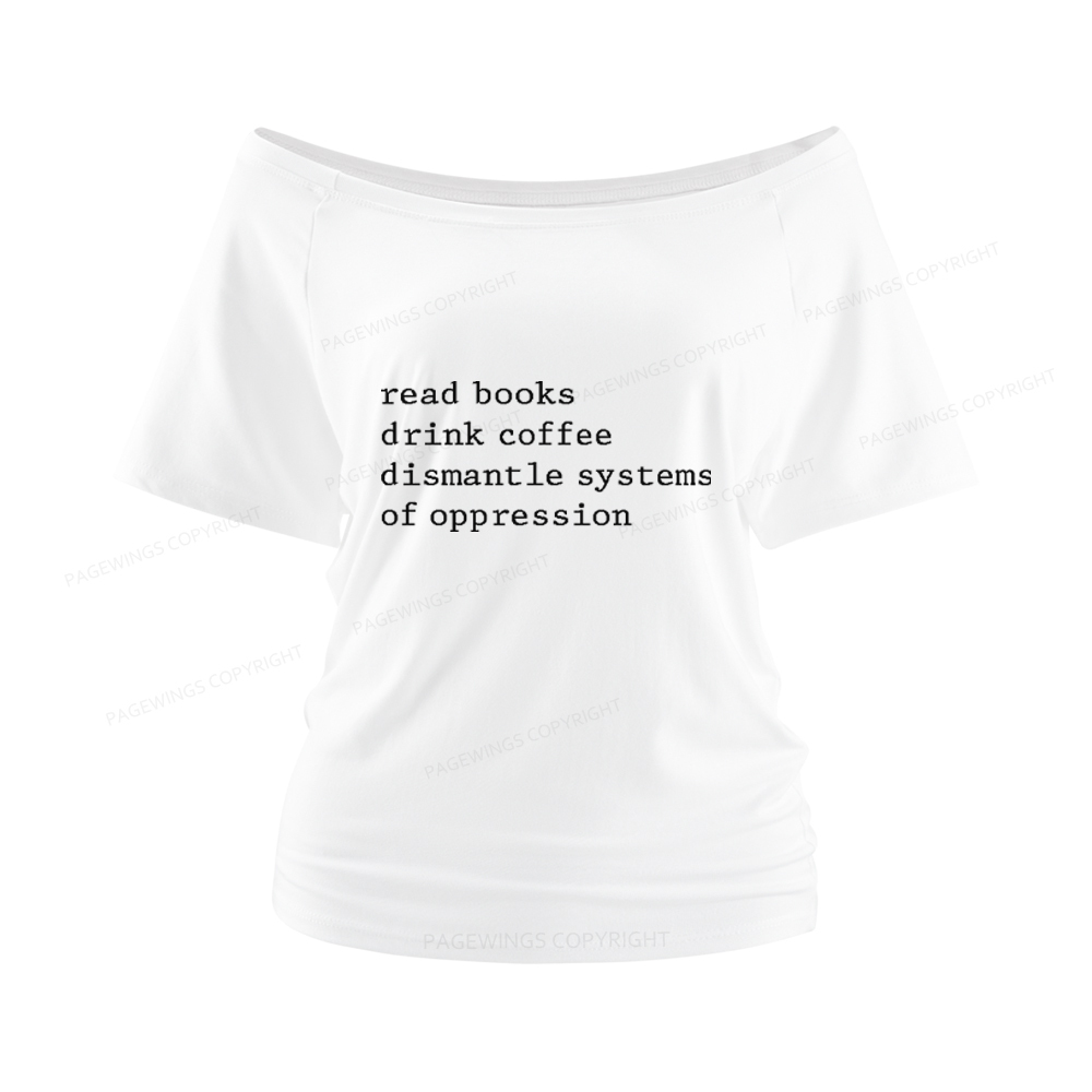 Pagewings Read Books Drink Coffee Dismantle Systems of Oppression Women Off Shoulder T-shirts