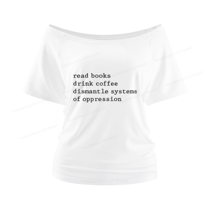 Pagewings Read Books Drink Coffee Dismantle Systems of Oppression Women Off Shoulder T-shirts
