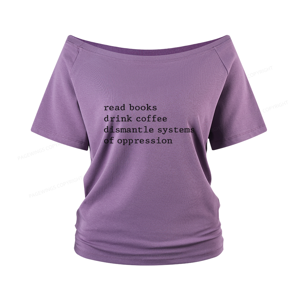 Pagewings Read Books Drink Coffee Dismantle Systems of Oppression Women Off Shoulder T-shirts