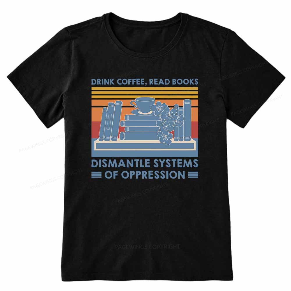 Pagewings Drink Coffee Read Books Dismantle Systems Of Oppression Shirt Unisex Classic T-shirt