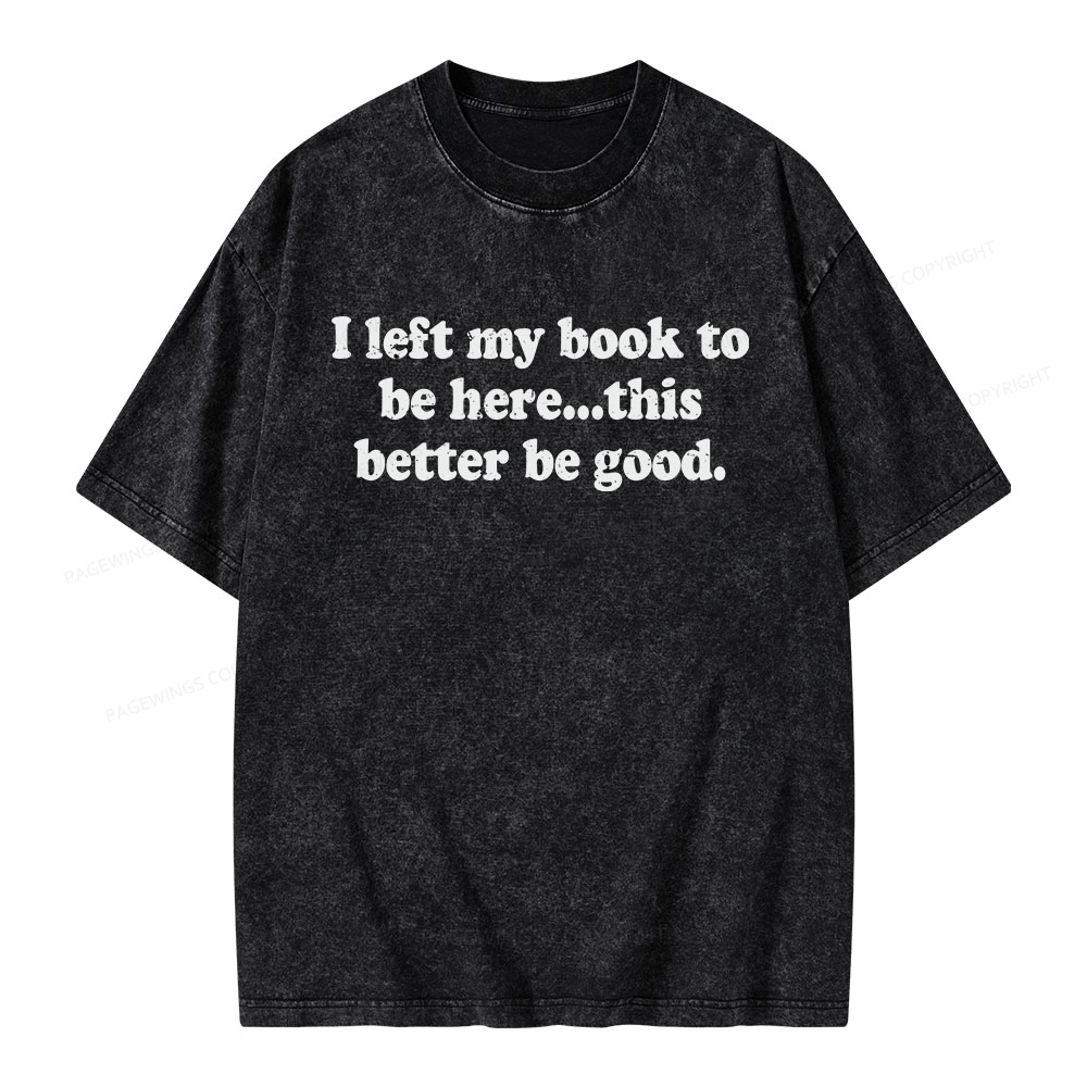 Pagewings I Left My Dog To Be Here... This Better Be Good Unisex Washed T-shirt