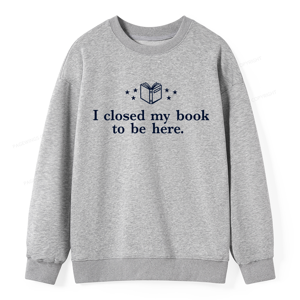Pagewings I Closed My Book To Be Here Unisex Classic Sweatshirt