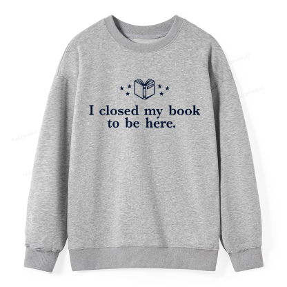 Pagewings I Closed My Book To Be Here Unisex Classic Sweatshirt