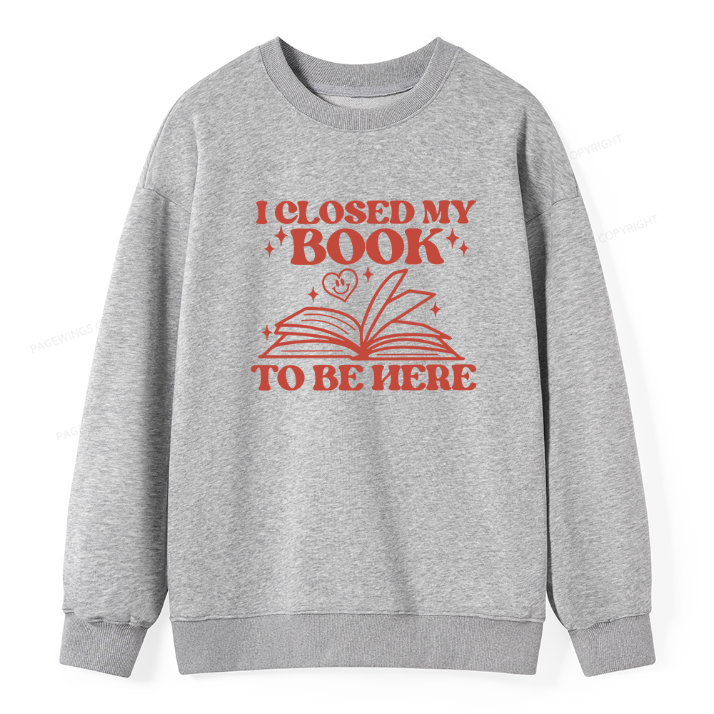 Pagewings I Closed My Book To Be Here Unisex Classic Sweatshirt