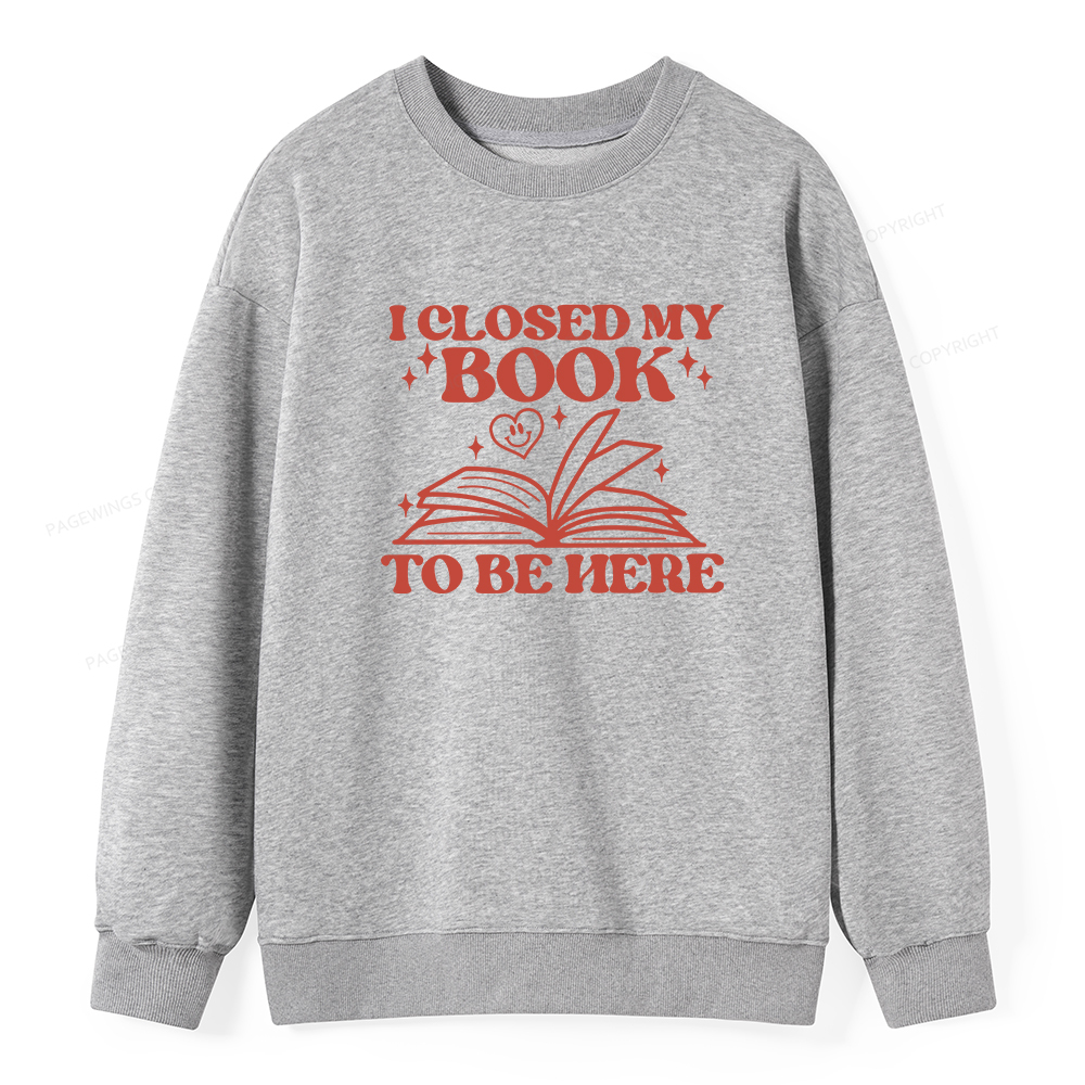 Pagewings I Closed My Book To Be Here Unisex Classic Sweatshirt