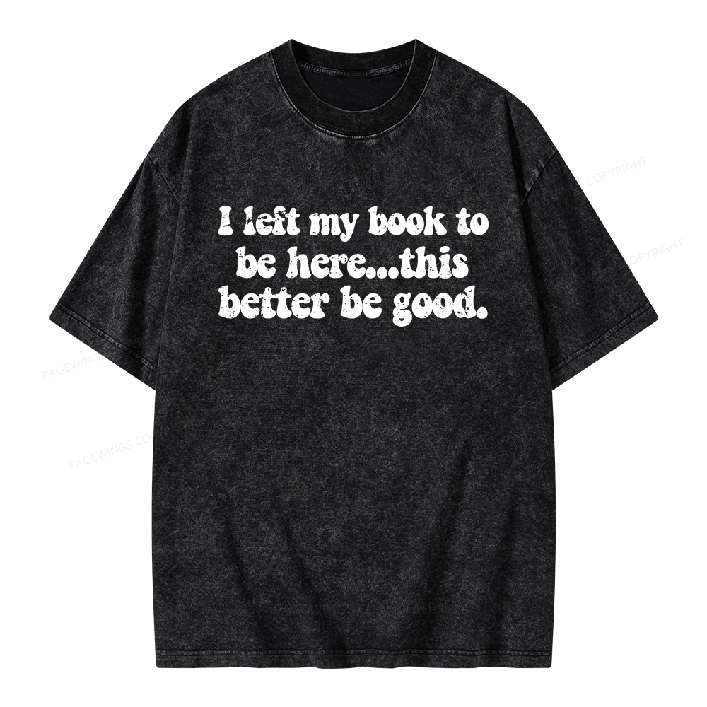 Pagewings I Left My Book To Be Here This Better Be Good Unisex Washed T-shirt