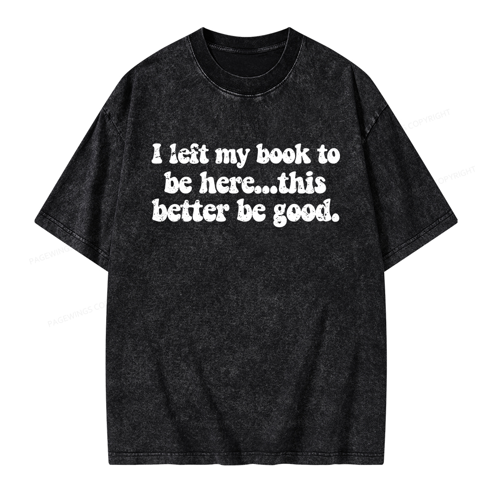 Pagewings I Left My Book To Be Here This Better Be Good Unisex Washed T-shirt