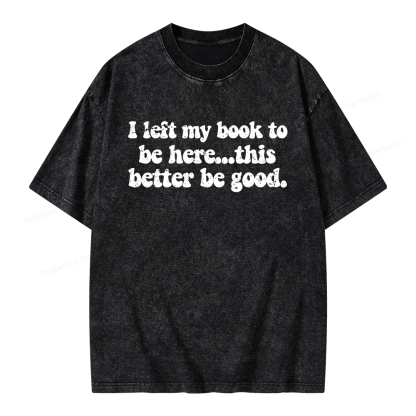 Pagewings I Left My Book To Be Here This Better Be Good Unisex Washed T-shirt