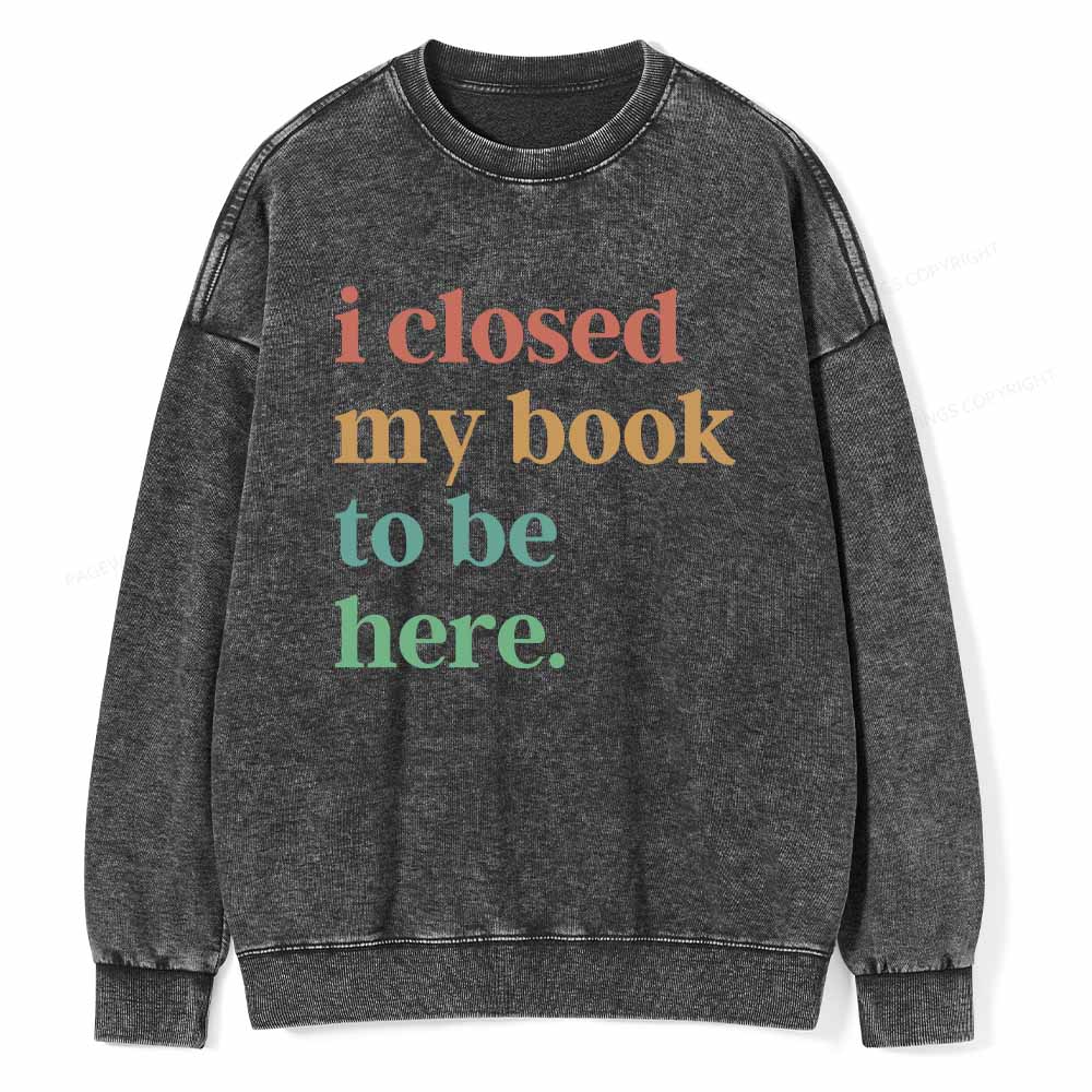 Pagewings I Closed My Book To Be Here Shirt Unisex Washed Sweatshirt