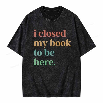 Pagewings I Closed My Book To Be Here Shirt Unisex Washed T-shirt