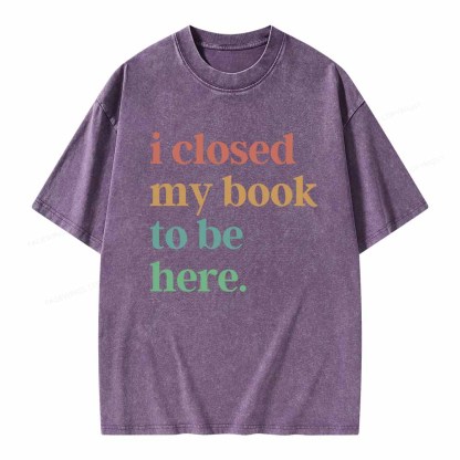 Pagewings I Closed My Book To Be Here Shirt Unisex Washed T-shirt