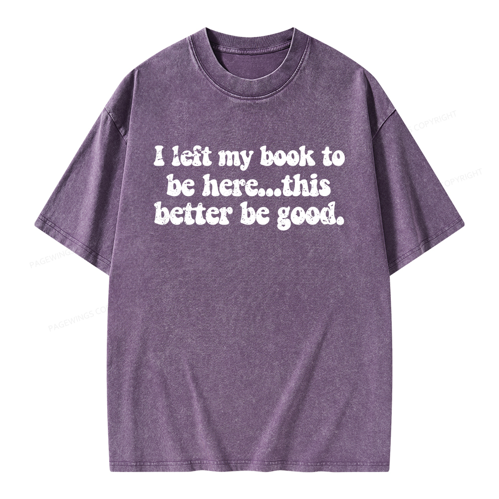 Pagewings I Left My Book To Be Here This Better Be Good Unisex Washed T-shirt
