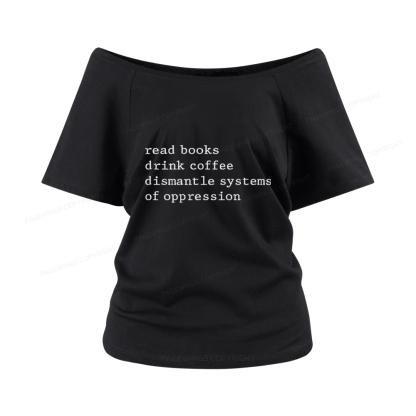 Pagewings Read Books Drink Coffee Dismantle Systems of Oppression Women Off Shoulder T-shirts