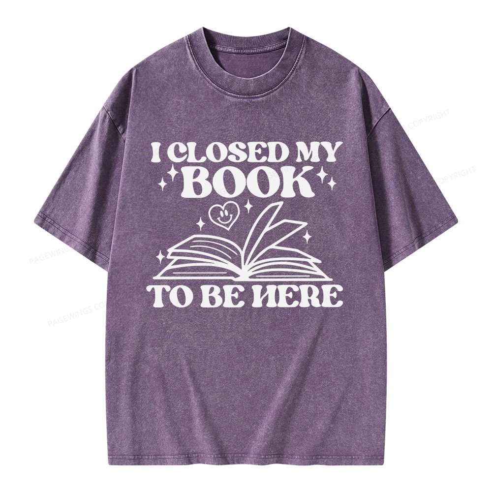 Pagewings I Closed My Book To Be Here Unisex Washed T-shirt