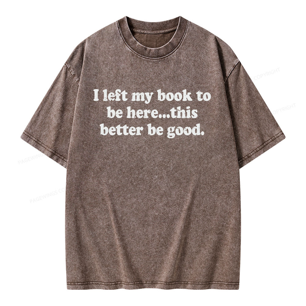Pagewings I Left My Dog To Be Here... This Better Be Good Unisex Washed T-shirt