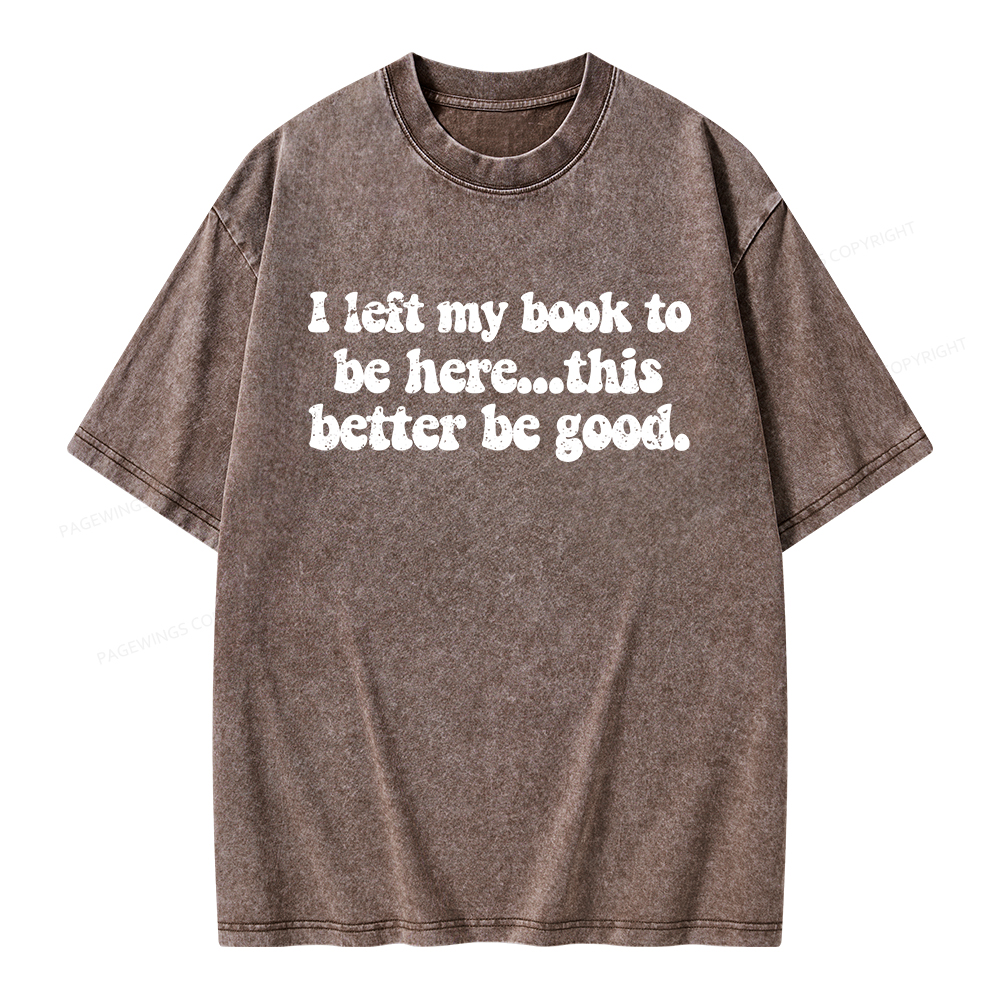 Pagewings I Left My Book To Be Here This Better Be Good Unisex Washed T-shirt