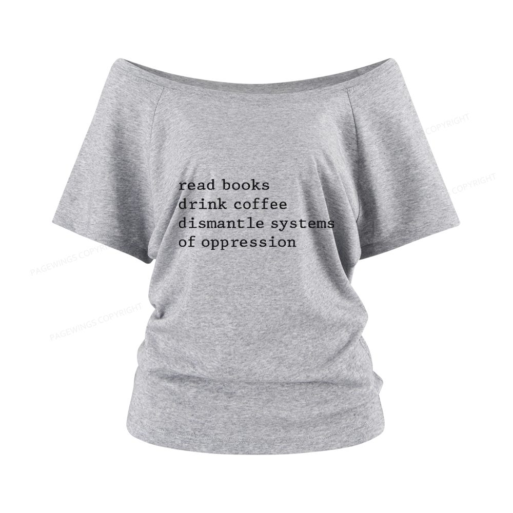 Pagewings Read Books Drink Coffee Dismantle Systems of Oppression Women Off Shoulder T-shirts