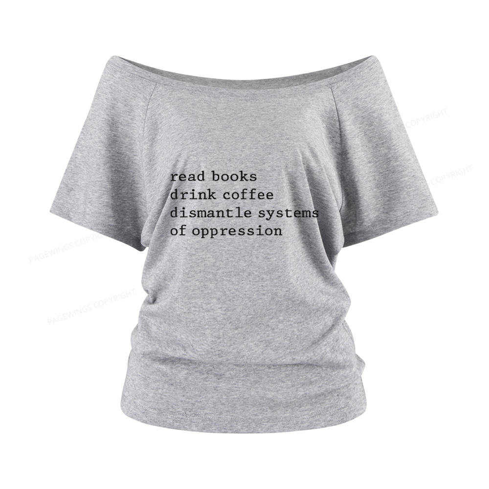 Pagewings Read Books Drink Coffee Dismantle Systems of Oppression Women Off Shoulder T-shirts