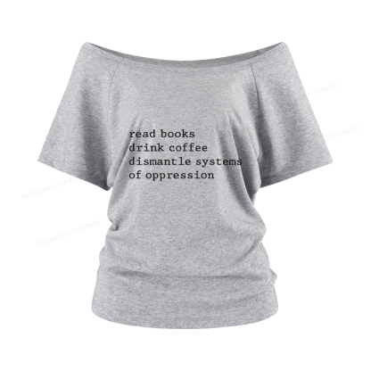Pagewings Read Books Drink Coffee Dismantle Systems of Oppression Women Off Shoulder T-shirts