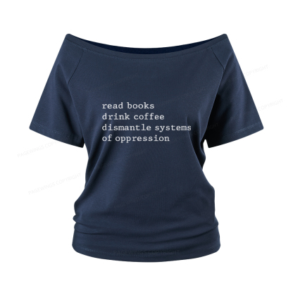 Pagewings Read Books Drink Coffee Dismantle Systems of Oppression Women Off Shoulder T-shirts