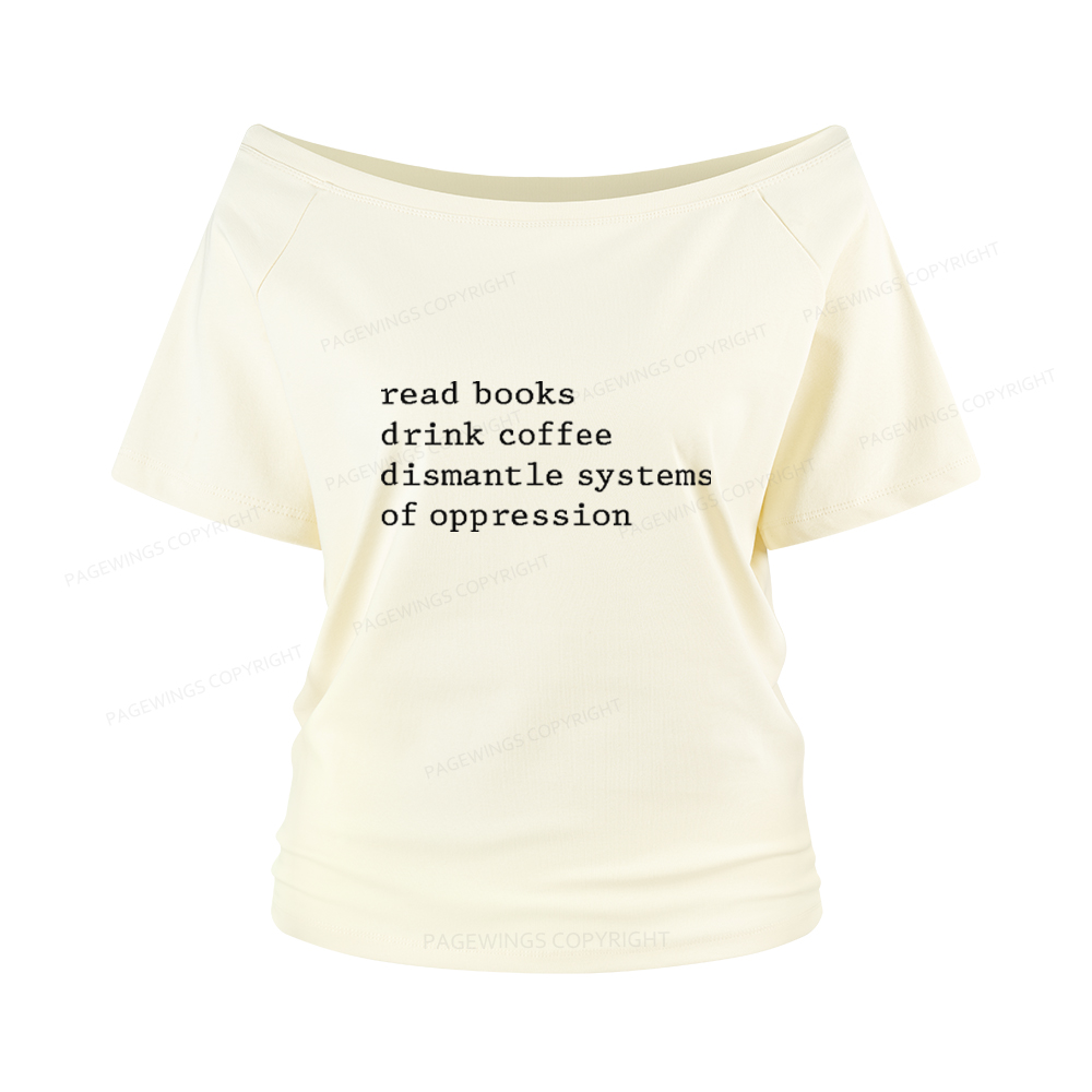 Pagewings Read Books Drink Coffee Dismantle Systems of Oppression Women Off Shoulder T-shirts