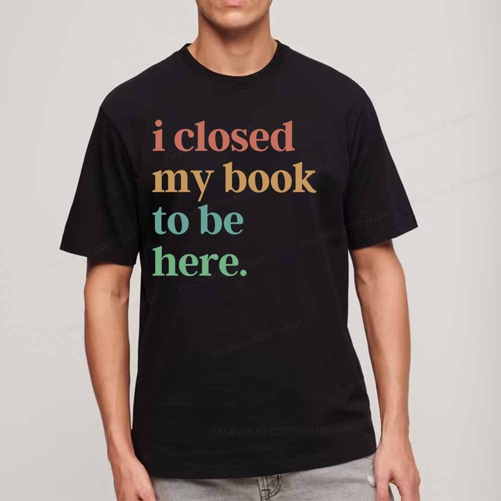 Pagewings I Closed My Book To Be Here Shirt Unisex Classic T-shirt