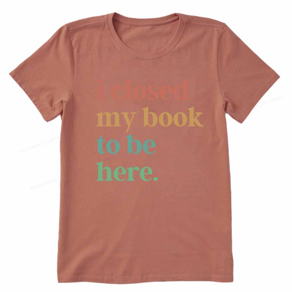 Pagewings I Closed My Book To Be Here Shirt Unisex Classic T-shirt