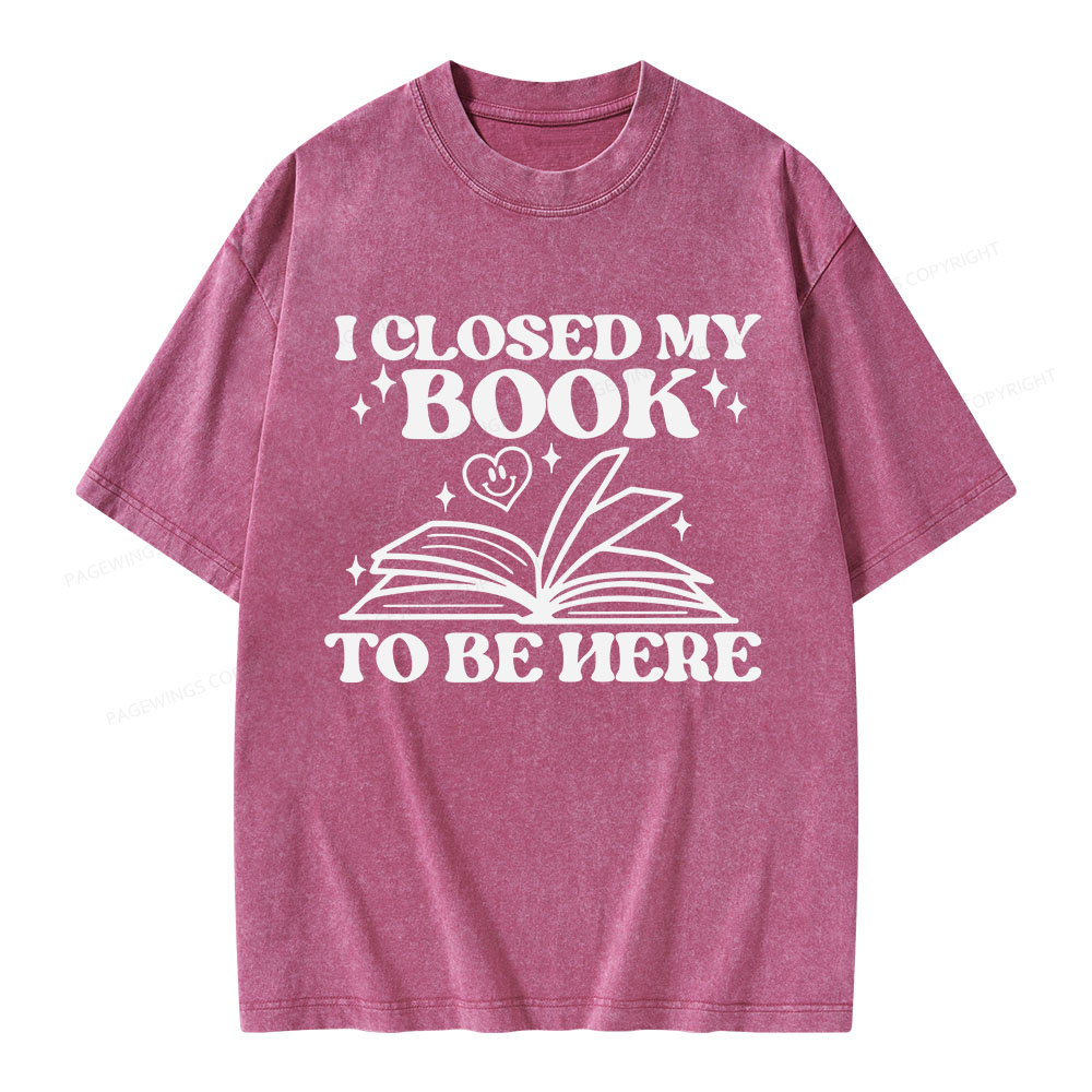 Pagewings I Closed My Book To Be Here Unisex Washed T-shirt
