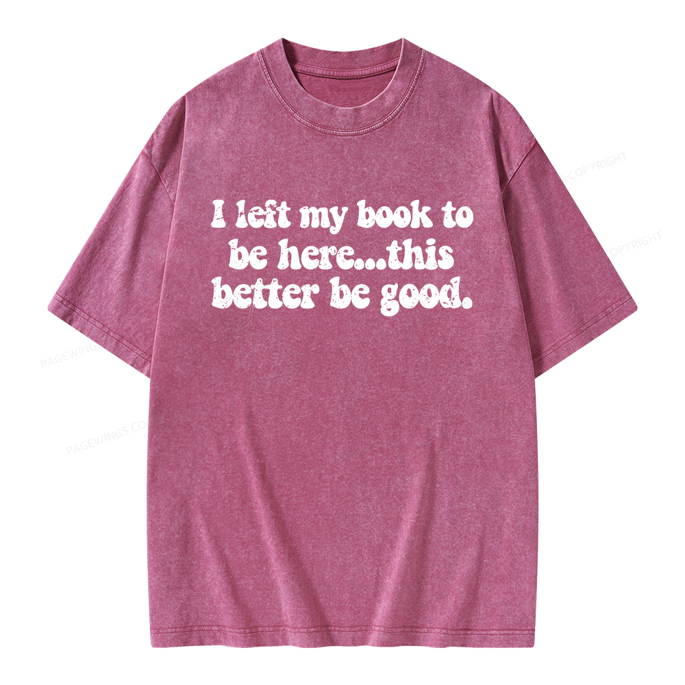 Pagewings I Left My Book To Be Here This Better Be Good Unisex Washed T-shirt