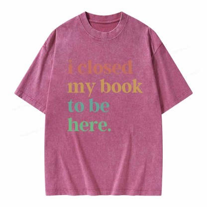 Pagewings I Closed My Book To Be Here Shirt Unisex Washed T-shirt